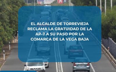 El Alcalde de Torrevieja Reclama la Gratuidad de la AP-7 a su Paso por la Comarca de la Vega Baja